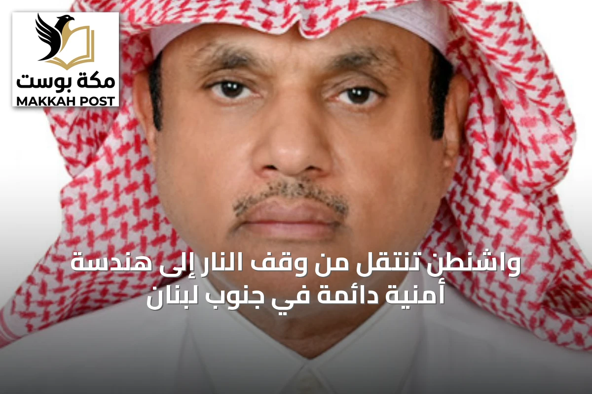 واشنطن تنتقل من وقف النار إلى هندسة أمنية دائمة في جنوب لبنان