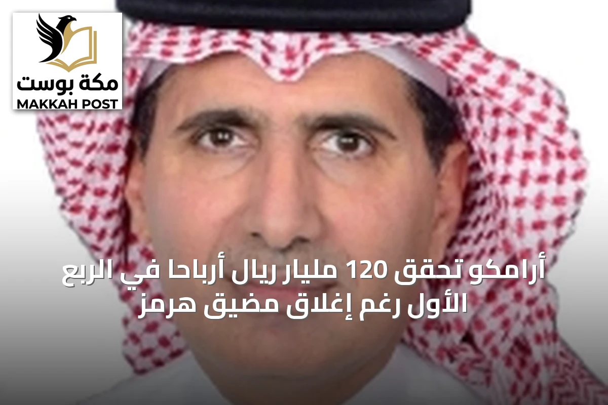 أرامكو تحقق 120 مليار ريال أرباحاً في الربع الأول رغم إغلاق مضيق هرمز