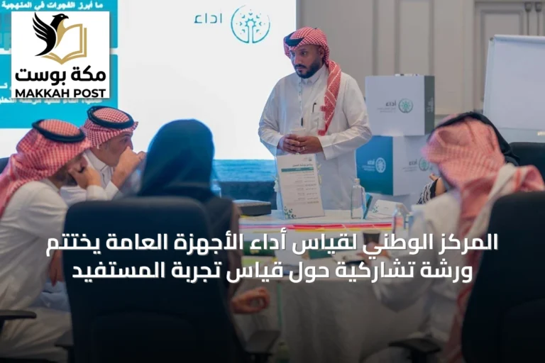 المركز الوطني لقياس أداء الأجهزة العامة يختتم ورشة تشاركية حول قياس تجربة المستفيد