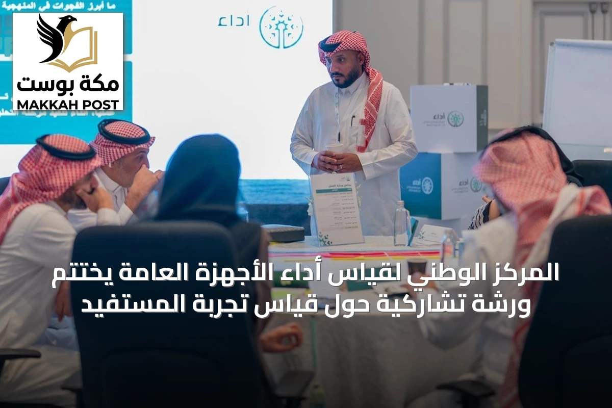 المركز الوطني لقياس أداء الأجهزة العامة يختتم ورشة تشاركية حول قياس تجربة المستفيد