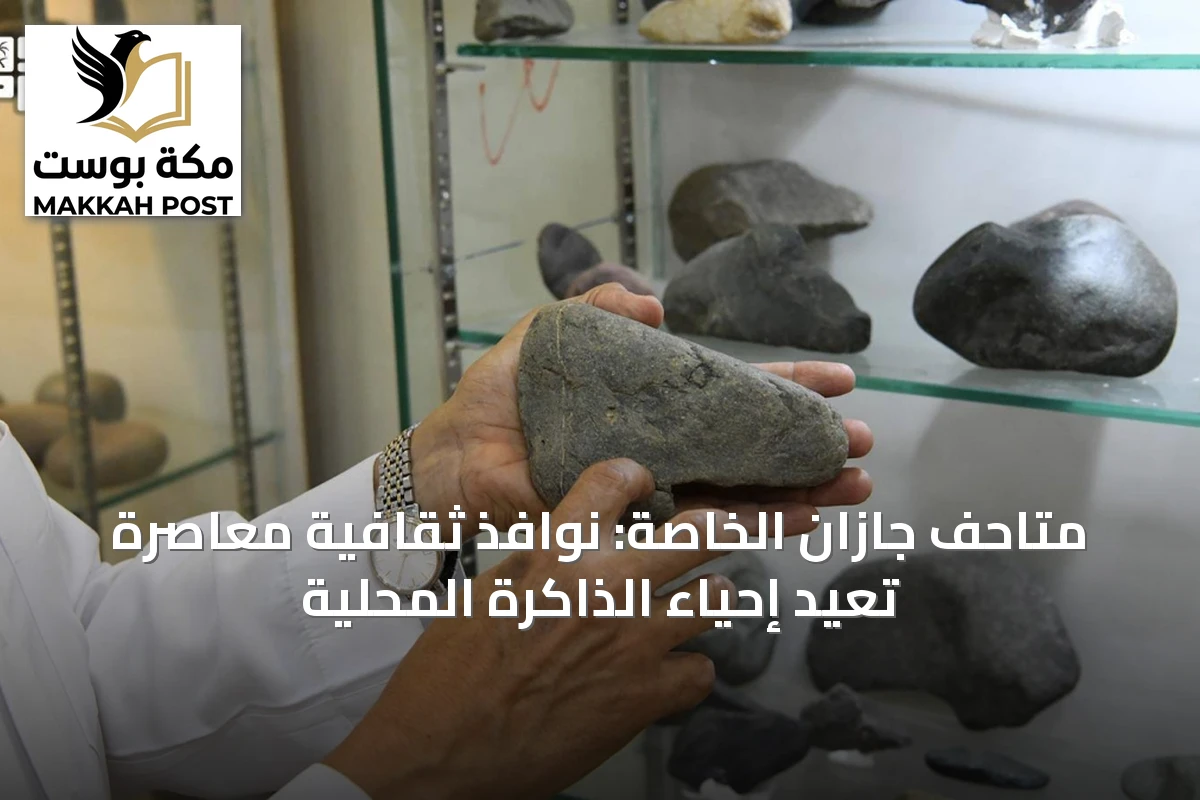 متاحف جازان الخاصة: نوافذ ثقافية معاصرة تعيد إحياء الذاكرة المحلية
