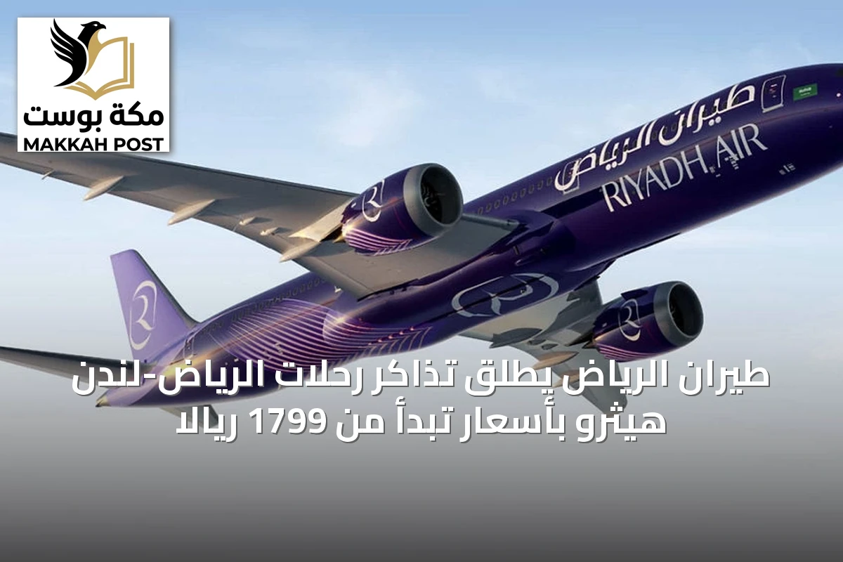 طيران الرياض يطلق تذاكر رحلات الرياض-لندن هيثرو بأسعار تبدأ من 1799 ريالاً