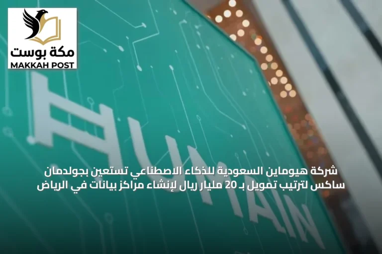 شركة هيوماين السعودية للذكاء الاصطناعي تستعين بجولدمان ساكس لترتيب تمويل بـ 20 مليار ريال لإنشاء مراكز بيانات في الرياض