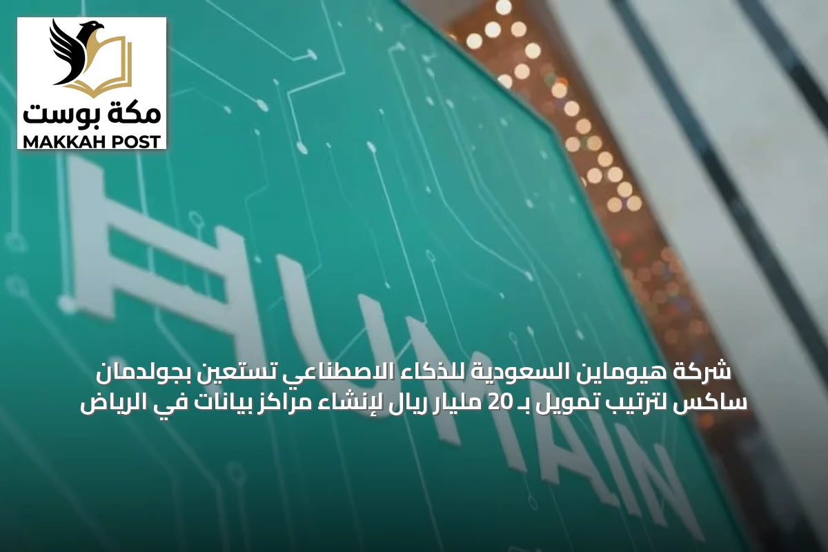 شركة هيوماين السعودية للذكاء الاصطناعي تستعين بجولدمان ساكس لترتيب تمويل بـ 20 مليار ريال لإنشاء مراكز بيانات في الرياض