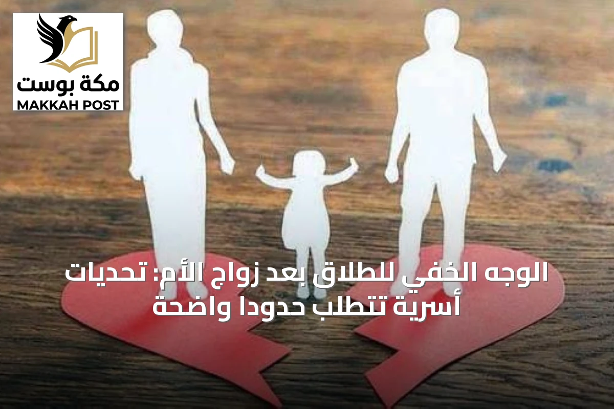 الوجه الخفي للطلاق بعد زواج الأم: تحديات أسرية تتطلب حدوداً واضحة