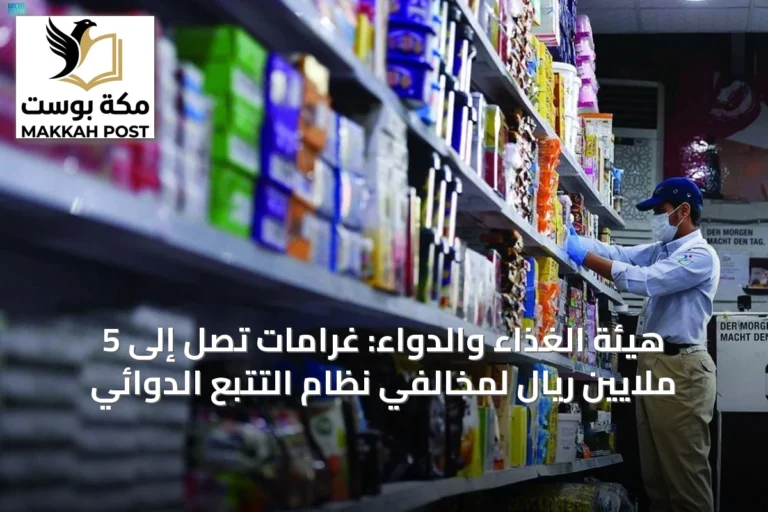 هيئة الغذاء والدواء: غرامات تصل إلى 5 ملايين ريال لمخالفي نظام التتبع الدوائي
