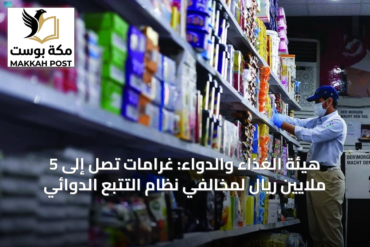 هيئة الغذاء والدواء: غرامات تصل إلى 5 ملايين ريال لمخالفي نظام التتبع الدوائي
