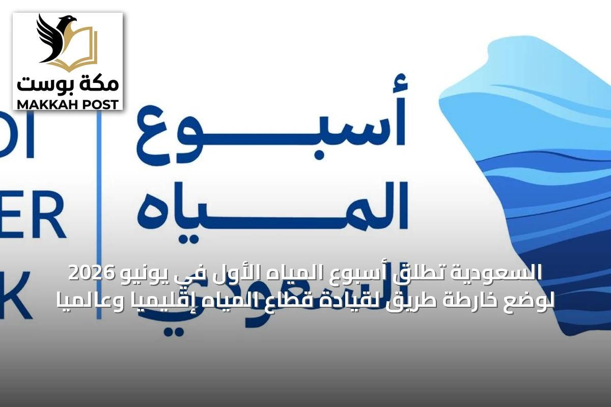 السعودية تطلق أسبوع المياه الأول في يونيو 2026 لوضع خارطة طريق لقيادة قطاع المياه إقليمياً وعالمياً