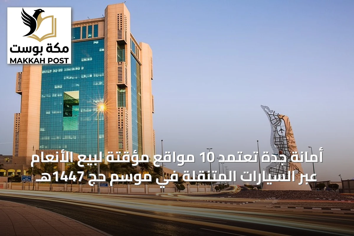 أمانة جدة تعتمد 10 مواقع مؤقتة لبيع الأنعام عبر السيارات المتنقلة في موسم حج 1447هـ