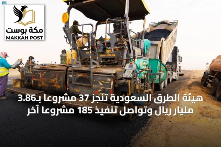 هيئة الطرق السعودية تنجز 37 مشروعاً بـ3.86 مليار ريال وتواصل تنفيذ 185 مشروعاً آخر
