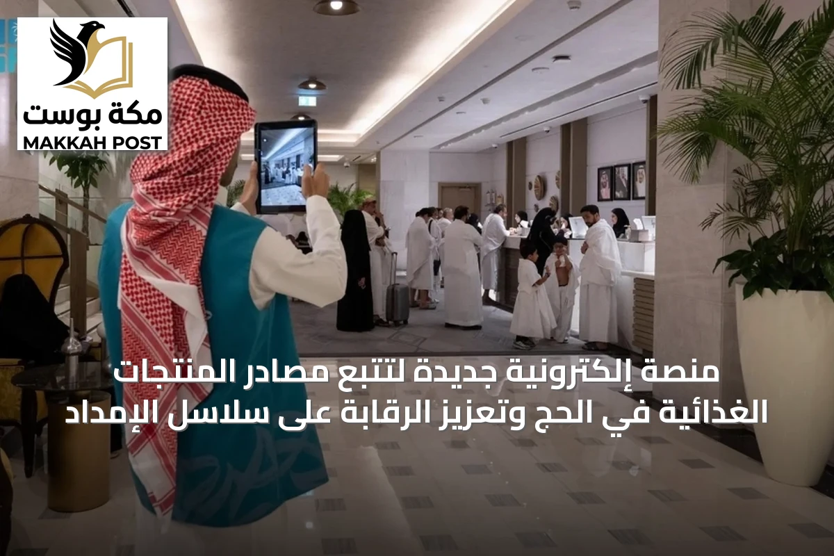 منصة إلكترونية جديدة لتتبع مصادر المنتجات الغذائية في الحج وتعزيز الرقابة على سلاسل الإمداد