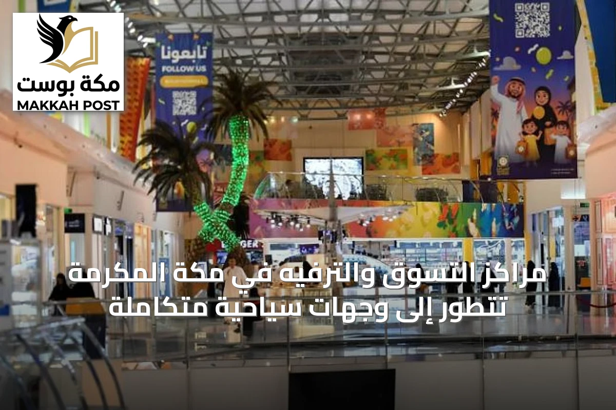 مراكز التسوق والترفيه في مكة المكرمة تتطور إلى وجهات سياحية متكاملة