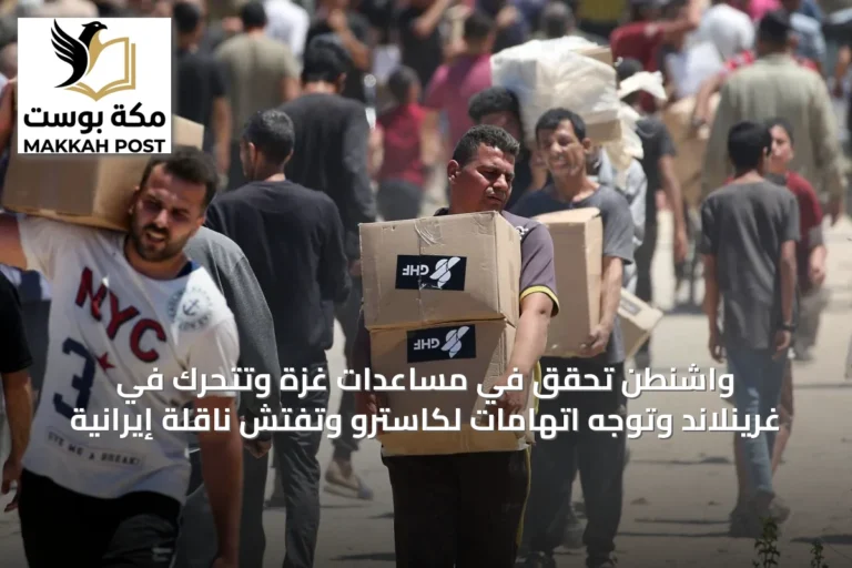 واشنطن تحقق في مساعدات غزة وتتحرك في غرينلاند وتوجه اتهامات لكاسترو وتفتش ناقلة إيرانية