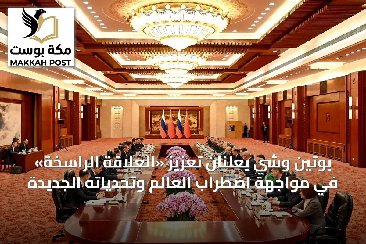 بوتين وشي يعلنان تعزيز «العلاقة الراسخة» في مواجهة اضطراب العالم وتحدياته الجديدة