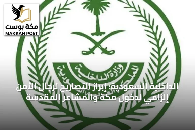 الداخلية السعودية: إبراز التصاريح لرجال الأمن إلزامي لدخول مكة والمشاعر المقدسة