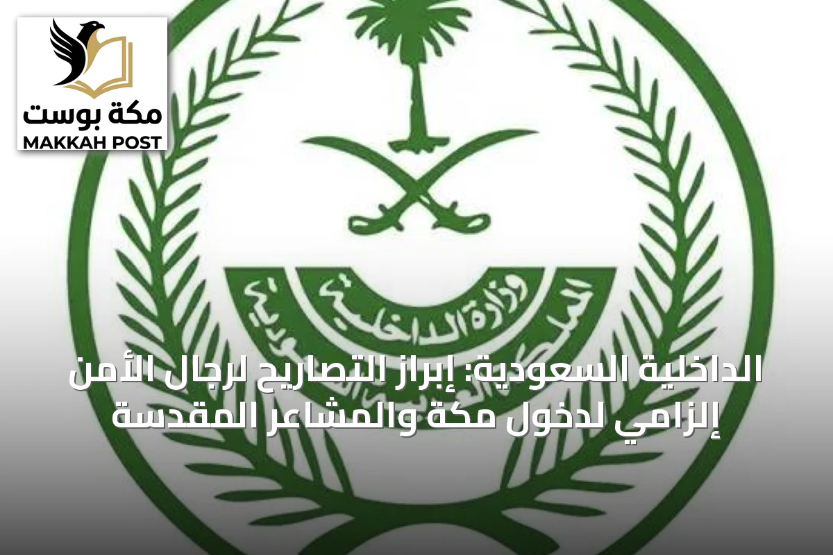 الداخلية السعودية: إبراز التصاريح لرجال الأمن إلزامي لدخول مكة والمشاعر المقدسة