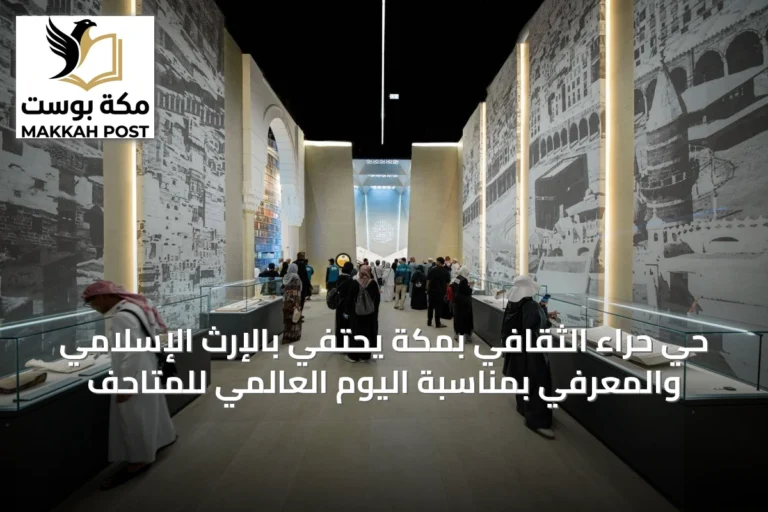 حي حراء الثقافي بمكة يحتفي بالإرث الإسلامي والمعرفي بمناسبة اليوم العالمي للمتاحف