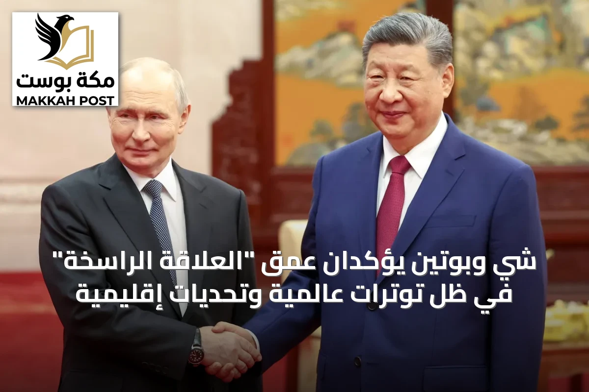 شي وبوتين يؤكدان عمق "العلاقة الراسخة" في ظل توترات عالمية وتحديات إقليمية