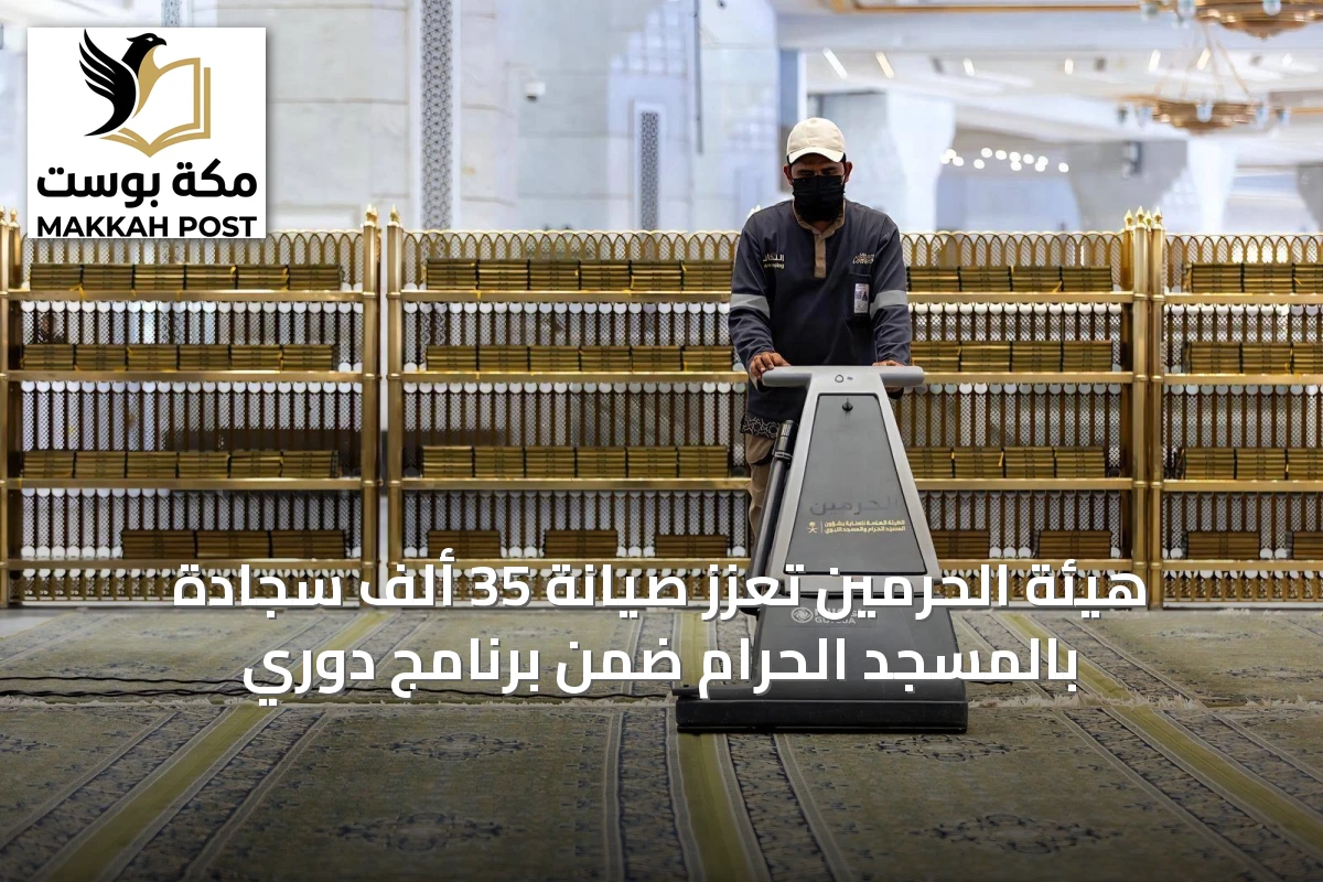 هيئة الحرمين تعزز صيانة 35 ألف سجادة بالمسجد الحرام ضمن برنامج دوري