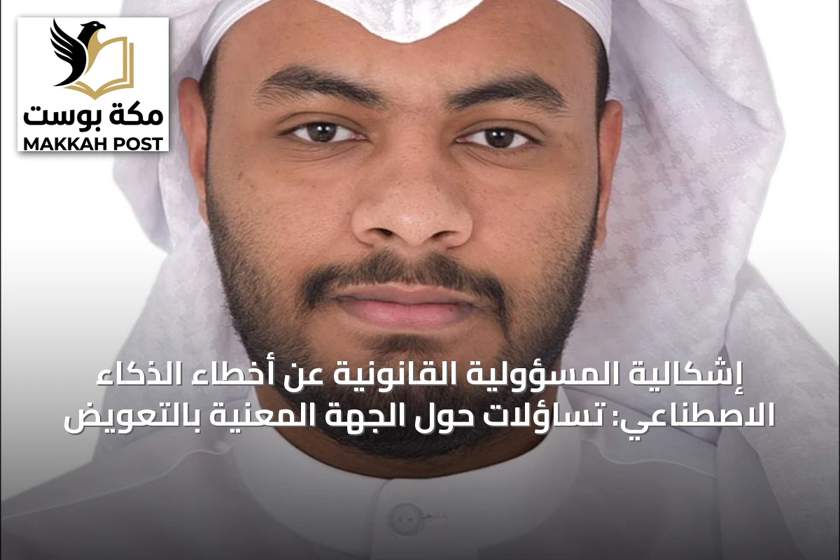 إشكالية المسؤولية القانونية عن أخطاء الذكاء الاصطناعي: تساؤلات حول الجهة المعنية بالتعويض