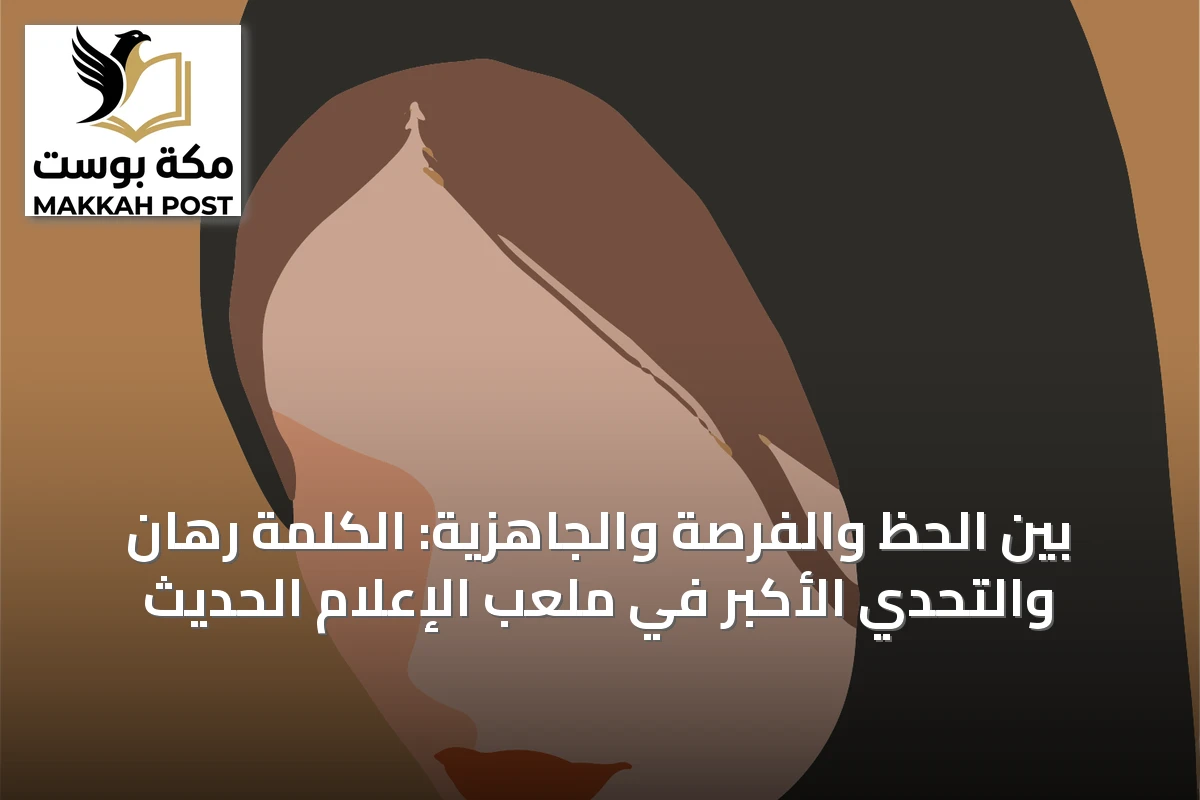 بين الحظ والفرصة والجاهزية: الكلمة رهان والتحدي الأكبر في ملعب الإعلام الحديث