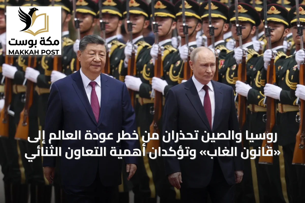 روسيا والصين تحذران من خطر عودة العالم إلى «قانون الغاب» وتؤكدان أهمية التعاون الثنائي
