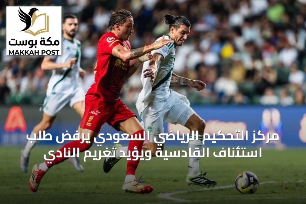 مركز التحكيم الرياضي السعودي يرفض طلب استئناف القادسية ويؤيد تغريم النادي