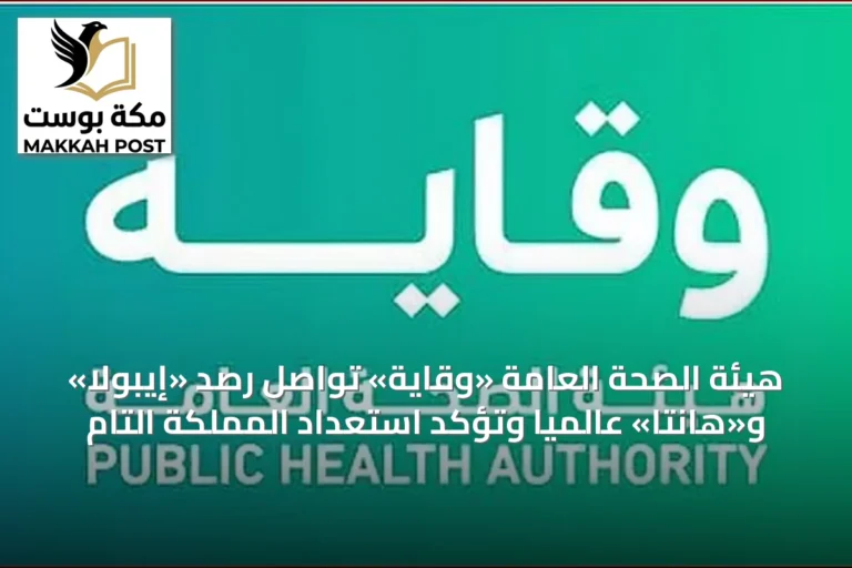 هيئة الصحة العامة «وقاية» تواصل رصد «إيبولا» و«هانتا» عالمياً وتؤكد استعداد المملكة التام
