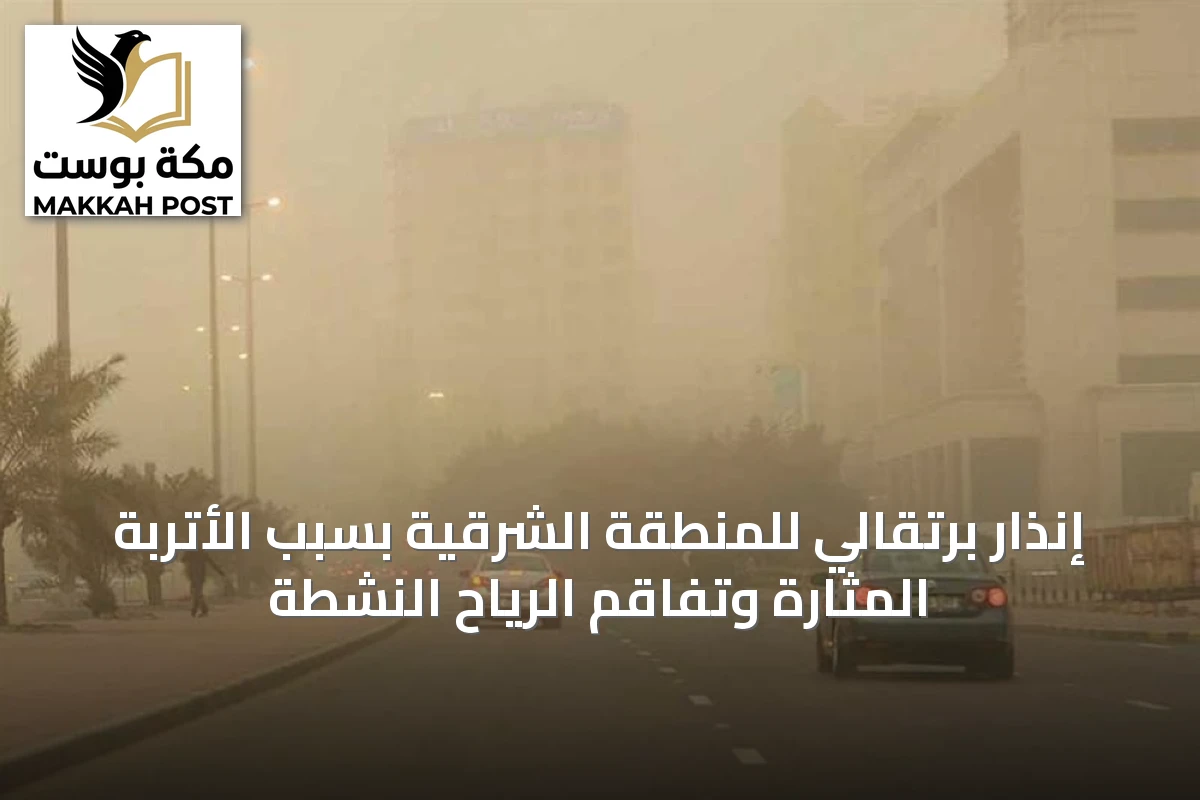 إنذار برتقالي للمنطقة الشرقية بسبب الأتربة المثارة وتفاقم الرياح النشطة