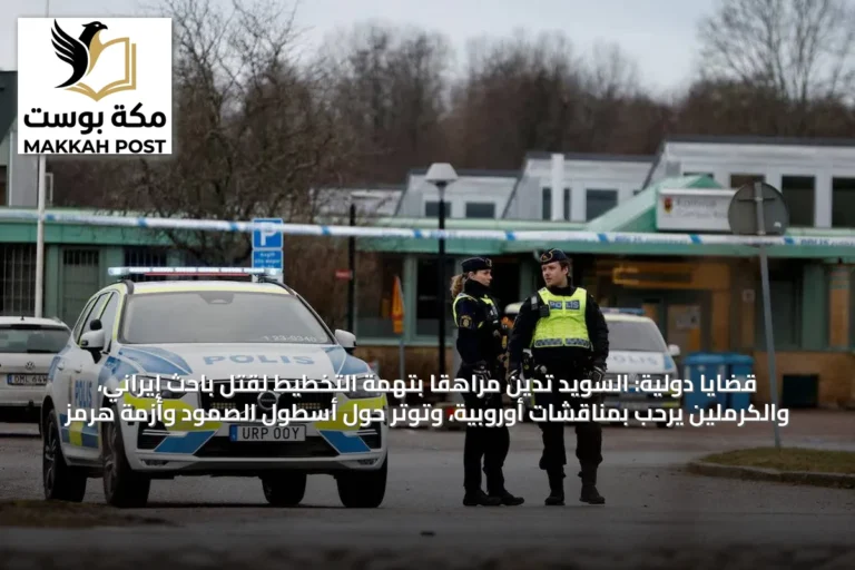 قضايا دولية: السويد تدين مراهقاً بتهمة التخطيط لقتل باحث إيراني، والكرملين يرحب بمناقشات أوروبية، وتوتّر حول أسطول الصمود وأزمة هرمز