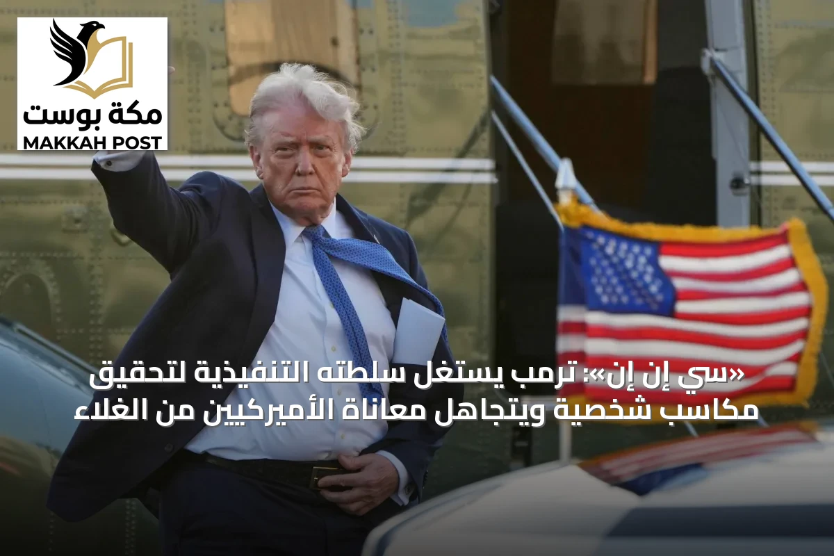 «سي إن إن»: ترمب يستغل سلطته التنفيذية لتحقيق مكاسب شخصية ويتجاهل معاناة الأميركيين من الغلاء