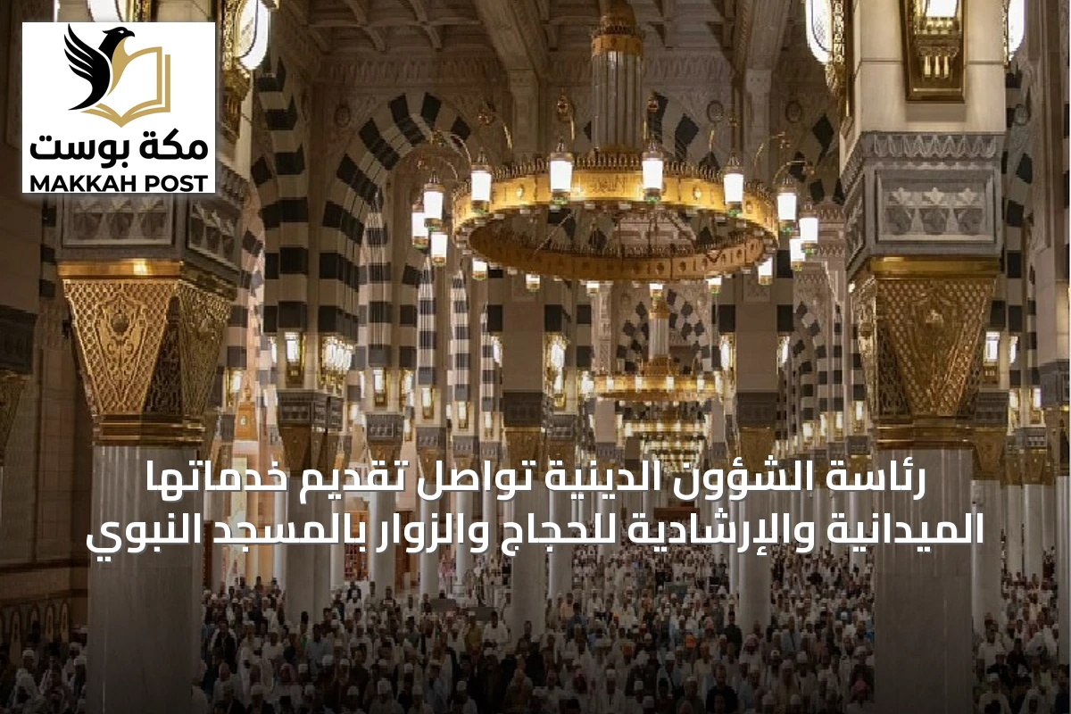 رئاسة الشؤون الدينية تواصل تقديم خدماتها الميدانية والإرشادية للحجاج والزوار بالمسجد النبوي