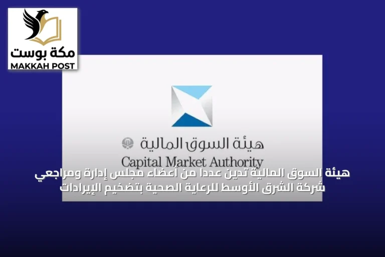 هيئة السوق المالية تدين عدداً من أعضاء مجلس إدارة ومراجعي شركة الشرق الأوسط للرعاية الصحية بتضخيم الإيرادات