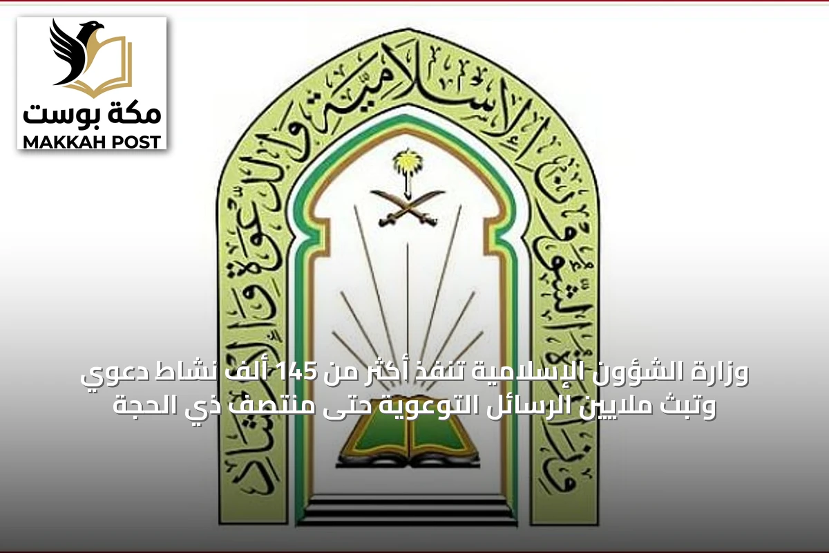 وزارة الشؤون الإسلامية تنفذ أكثر من 145 ألف نشاط دعوي وتبث ملايين الرسائل التوعوية حتى منتصف ذي الحجة