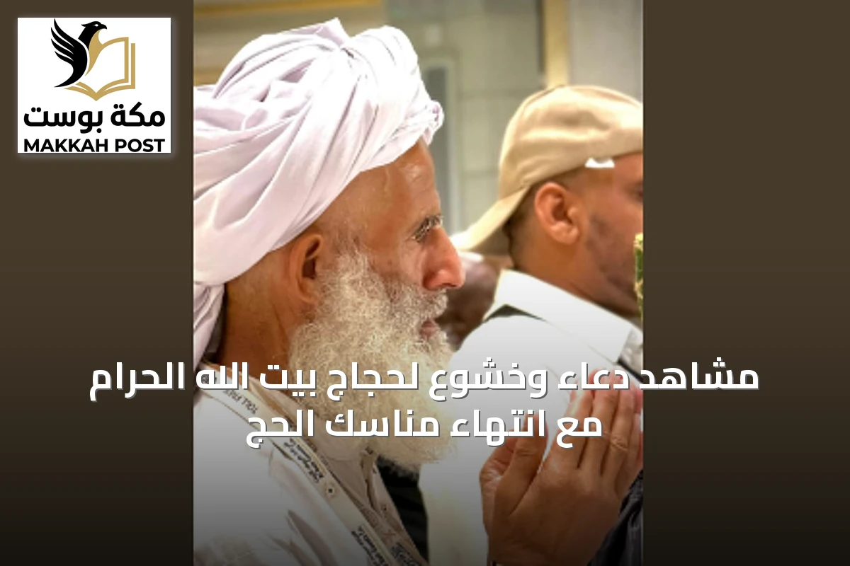مشاهد دعاء وخشوع لحجاج بيت الله الحرام مع انتهاء مناسك الحج