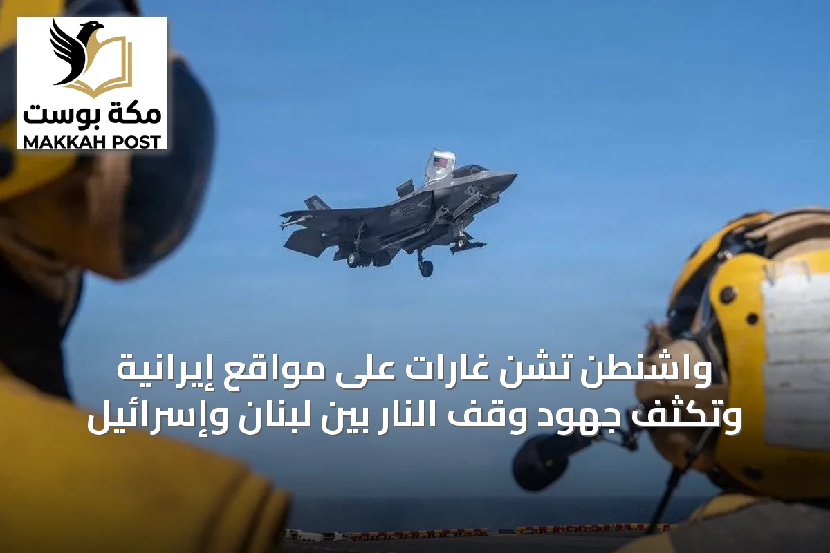 واشنطن تشن غارات على مواقع إيرانية وتكثف جهود وقف النار بين لبنان وإسرائيل