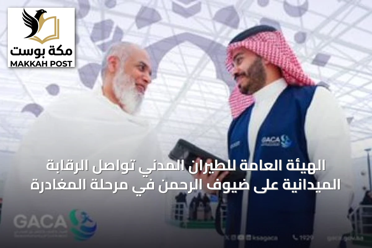 الهيئة العامة للطيران المدني تواصل الرقابة الميدانية على ضيوف الرحمن في مرحلة المغادرة