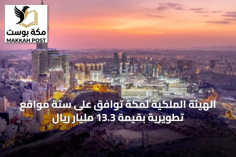 الهيئة الملكية لمكة توافق على ستة مواقع تطويرية بقيمة 13.3 مليار ريال