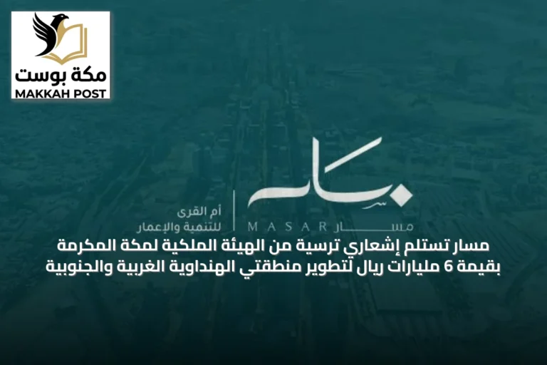 مسار تستلم إشعاري ترسية من الهيئة الملكية لمكة المكرمة بقيمة 6 مليارات ريال لتطوير منطقتي الهنداوية الغربية والجنوبية
