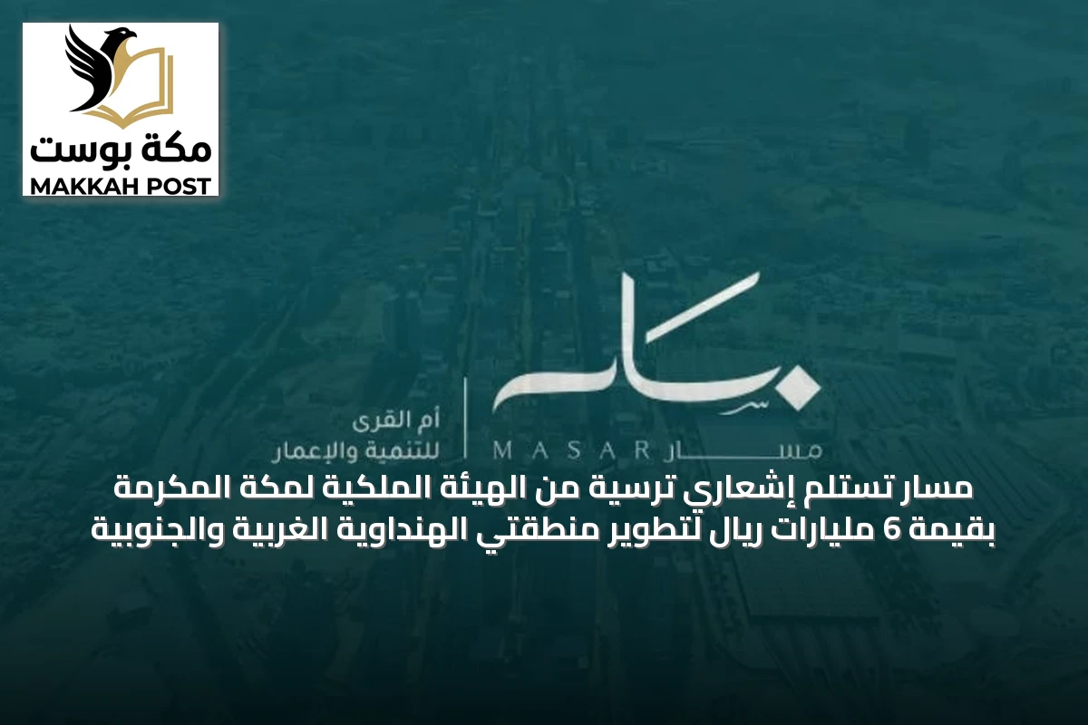 مسار تستلم إشعاري ترسية من الهيئة الملكية لمكة المكرمة بقيمة 6 مليارات ريال لتطوير منطقتي الهنداوية الغربية والجنوبية