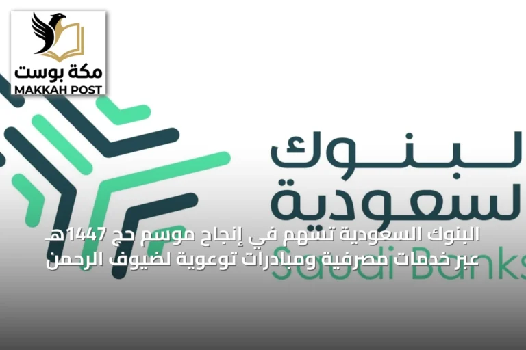 البنوك السعودية تُسهم في إنجاح موسم حج 1447هـ عبر خدمات مصرفية ومبادرات توعوية لضيوف الرحمن