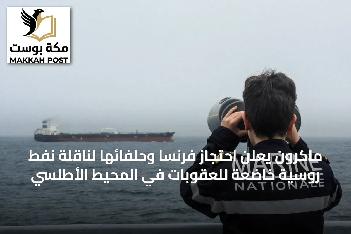 ماكرون يعلن احتجاز فرنسا وحلفائها لناقلة نفط روسية خاضعة للعقوبات في المحيط الأطلسي