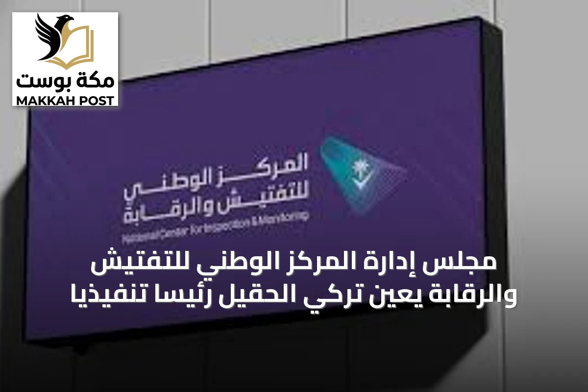 مجلس إدارة المركز الوطني للتفتيش والرقابة يعين تركي الحقيل رئيساً تنفيذياً