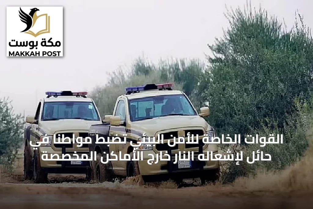 القوات الخاصة للأمن البيئي تضبط مواطنًا في حائل لإشعاله النار خارج الأماكن المخصصة