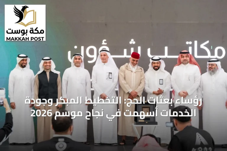رؤساء بعثات الحج: التخطيط المبكر وجودة الخدمات أسهمت في نجاح موسم 2026