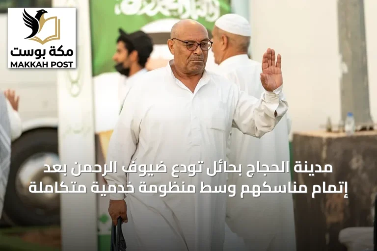 مدينة الحجاج بحائل تودع ضيوف الرحمن بعد إتمام مناسكهم وسط منظومة خدمية متكاملة