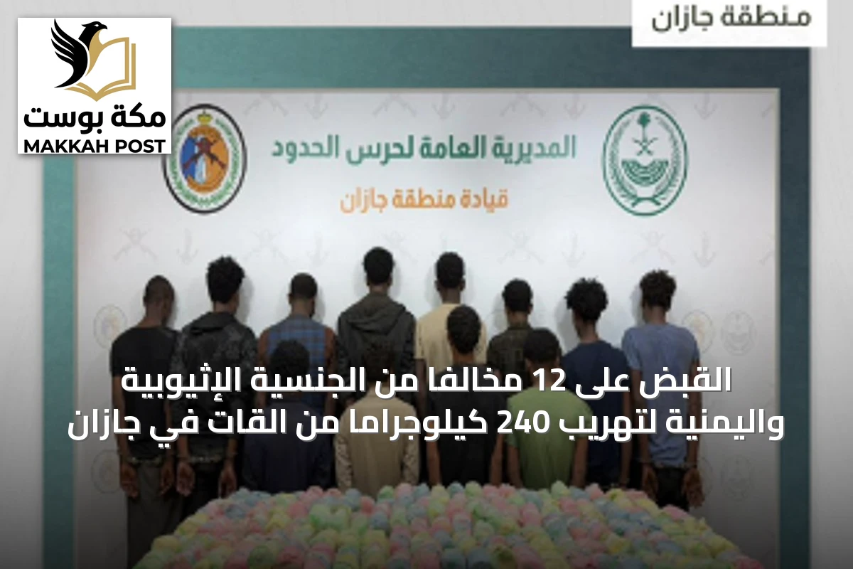 القبض على 12 مخالفاً من الجنسية الإثيوبية واليمنية لتهريب 240 كيلوجراماً من القات في جازان
