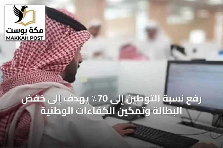 رفع نسبة التوطين إلى 70٪ يهدف إلى خفض البطالة وتمكين الكفاءات الوطنية