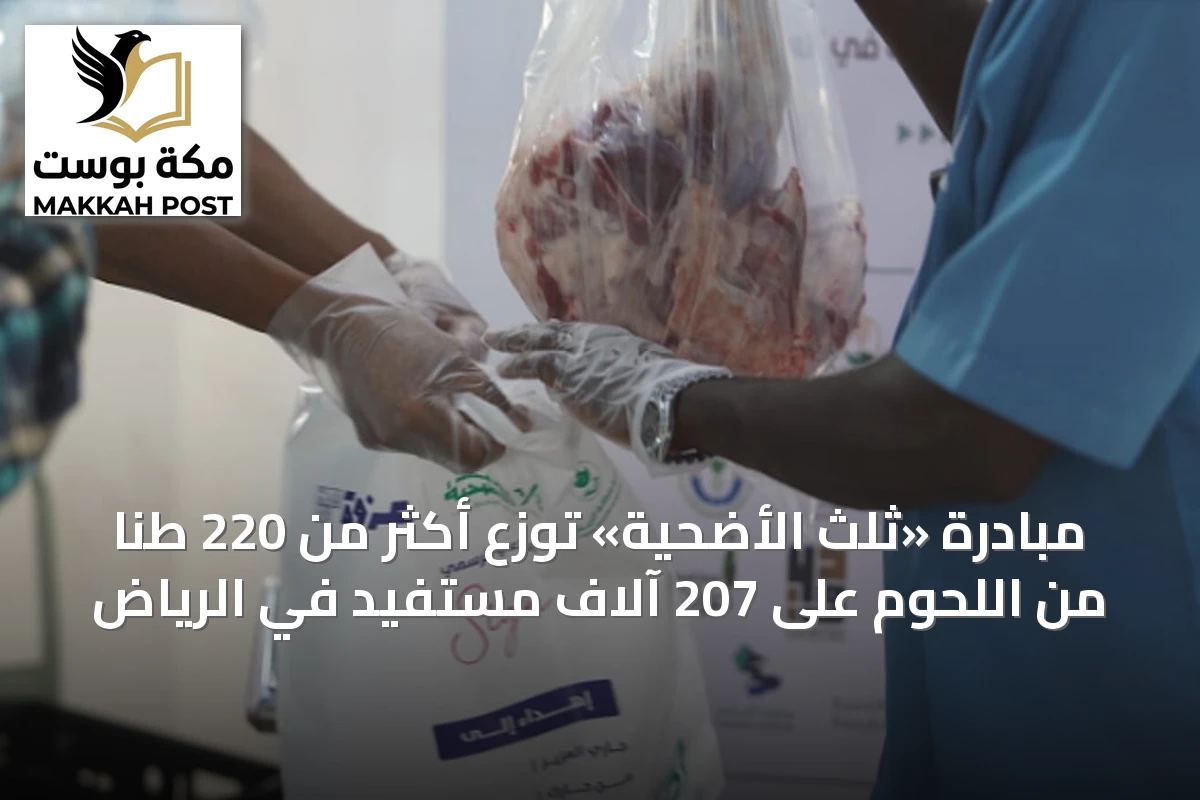 مبادرة «ثلث الأضحية» توزع أكثر من 220 طنًا من اللحوم على 207 آلاف مستفيد في الرياض