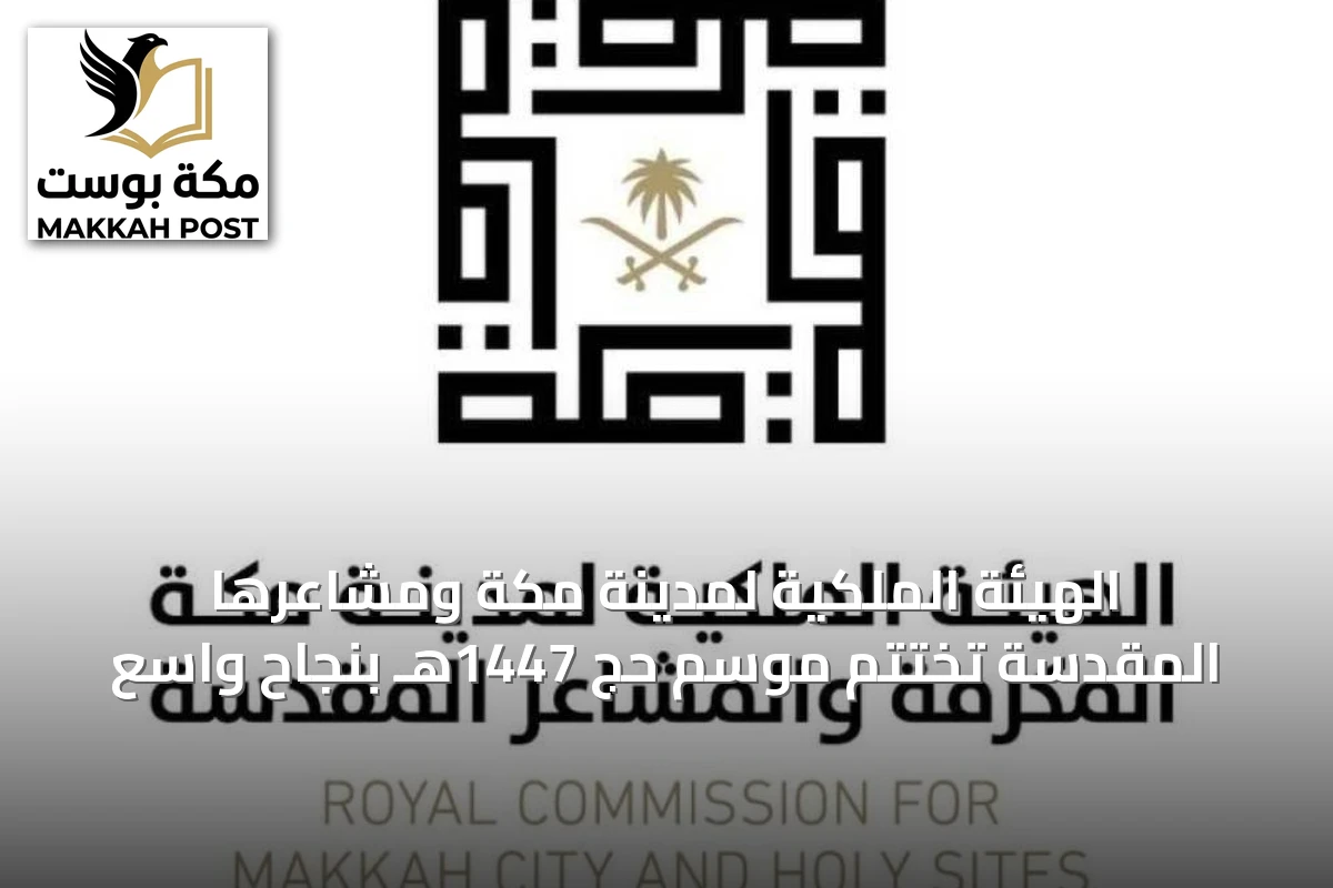 الهيئة الملكية لمدينة مكة ومشاعرها المقدسة تختتم موسم حج 1447هـ بنجاح واسع